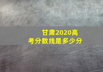 甘肃2020高考分数线是多少分