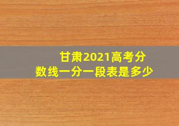 甘肃2021高考分数线一分一段表是多少