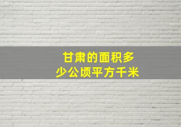 甘肃的面积多少公顷平方千米