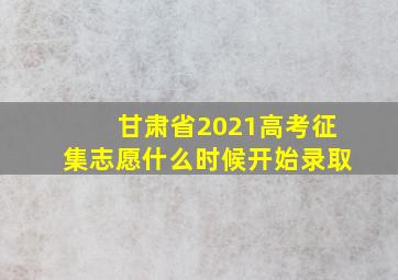 甘肃省2021高考征集志愿什么时候开始录取