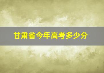 甘肃省今年高考多少分