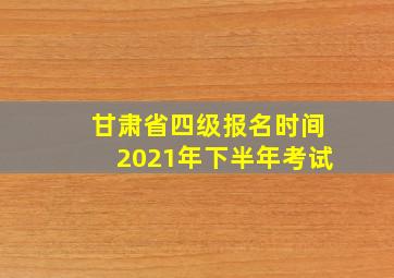 甘肃省四级报名时间2021年下半年考试