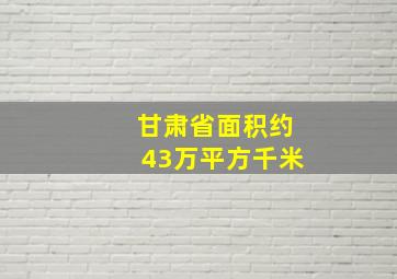 甘肃省面积约43万平方千米