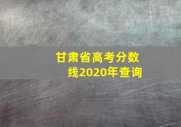 甘肃省高考分数线2020年查询