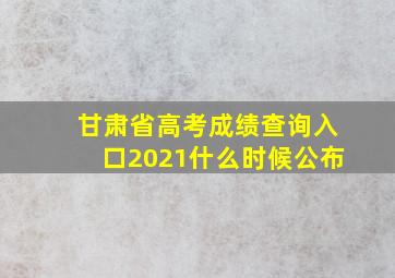 甘肃省高考成绩查询入口2021什么时候公布