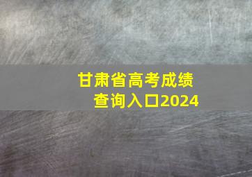 甘肃省高考成绩查询入口2024