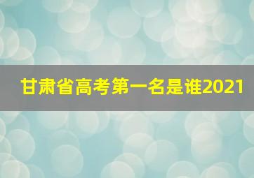 甘肃省高考第一名是谁2021