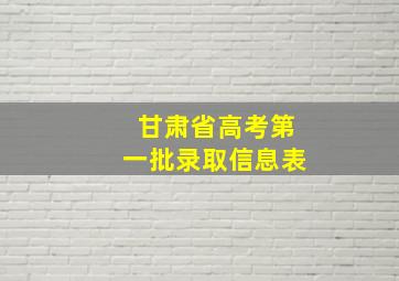 甘肃省高考第一批录取信息表