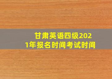 甘肃英语四级2021年报名时间考试时间