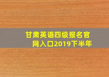 甘肃英语四级报名官网入口2019下半年