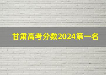 甘肃高考分数2024第一名