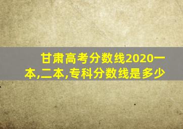 甘肃高考分数线2020一本,二本,专科分数线是多少