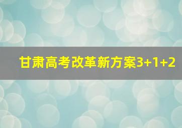 甘肃高考改革新方案3+1+2