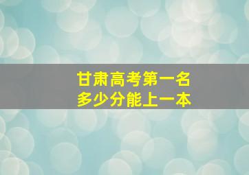 甘肃高考第一名多少分能上一本