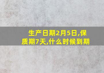 生产日期2月5日,保质期7天,什么时候到期