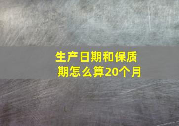 生产日期和保质期怎么算20个月