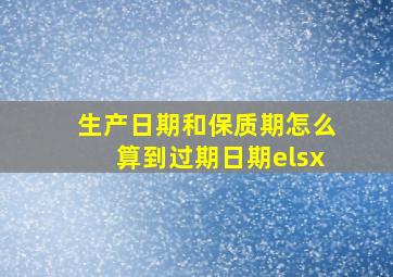 生产日期和保质期怎么算到过期日期elsx