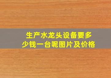 生产水龙头设备要多少钱一台呢图片及价格