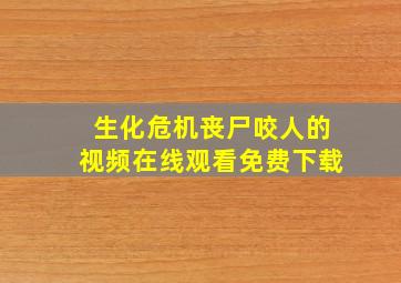 生化危机丧尸咬人的视频在线观看免费下载