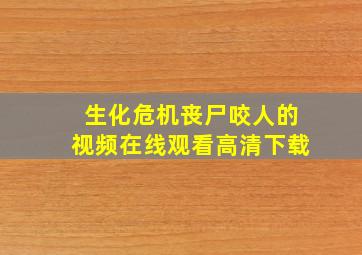 生化危机丧尸咬人的视频在线观看高清下载