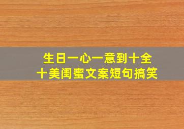 生日一心一意到十全十美闺蜜文案短句搞笑