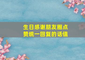 生日感谢朋友圈点赞统一回复的话值