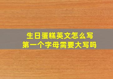 生日蛋糕英文怎么写第一个字母需要大写吗