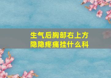 生气后胸部右上方隐隐疼痛挂什么科