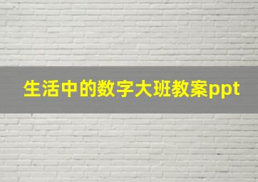 生活中的数字大班教案ppt