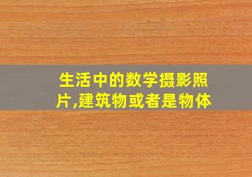 生活中的数学摄影照片,建筑物或者是物体