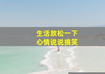 生活放松一下心情说说搞笑