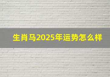 生肖马2025年运势怎么样