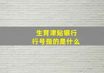 生育津贴银行行号指的是什么