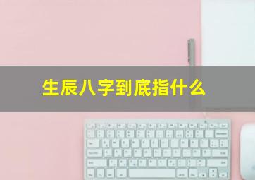 生辰八字到底指什么