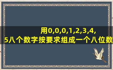 用0,0,0,1,2,3,4,5八个数字按要求组成一个八位数