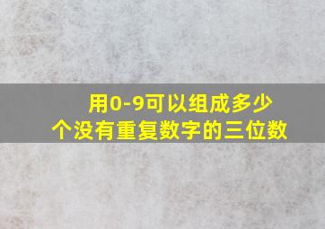 用0-9可以组成多少个没有重复数字的三位数