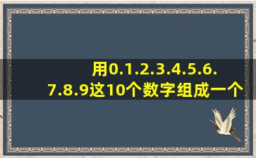 用0.1.2.3.4.5.6.7.8.9这10个数字组成一个十位数