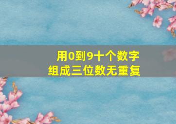 用0到9十个数字组成三位数无重复