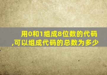 用0和1组成8位数的代码,可以组成代码的总数为多少