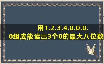 用1.2.3.4.0.0.0.0组成能读出3个0的最大八位数