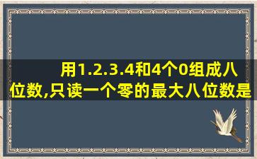 用1.2.3.4和4个0组成八位数,只读一个零的最大八位数是