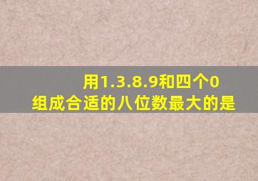 用1.3.8.9和四个0组成合适的八位数最大的是