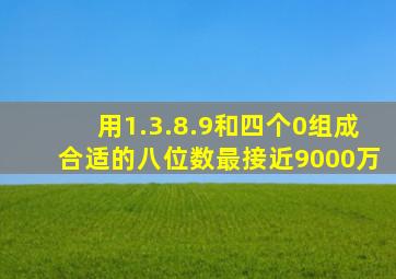 用1.3.8.9和四个0组成合适的八位数最接近9000万