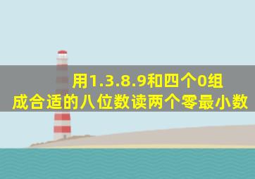 用1.3.8.9和四个0组成合适的八位数读两个零最小数