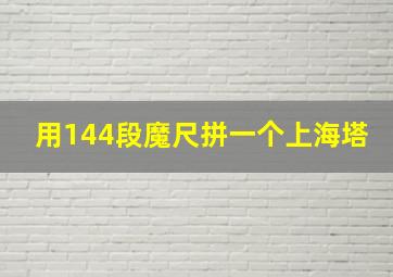 用144段魔尺拼一个上海塔