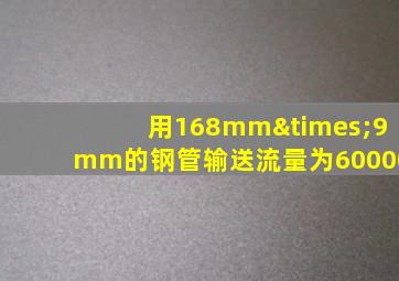 用168mm×9mm的钢管输送流量为60000