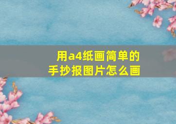 用a4纸画简单的手抄报图片怎么画