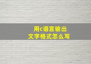 用c语言输出文字格式怎么写