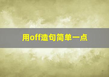 用off造句简单一点