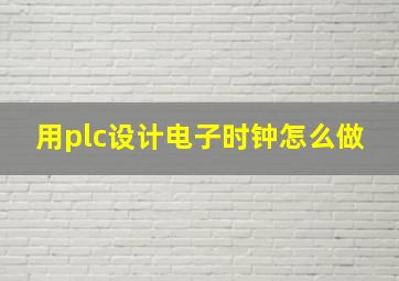 用plc设计电子时钟怎么做